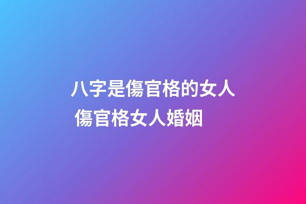 八字是傷官格的女人 傷官格女人婚姻